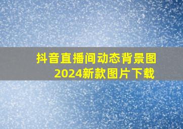 抖音直播间动态背景图2024新款图片下载