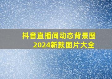 抖音直播间动态背景图2024新款图片大全