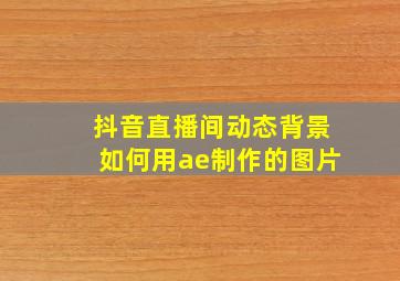 抖音直播间动态背景如何用ae制作的图片