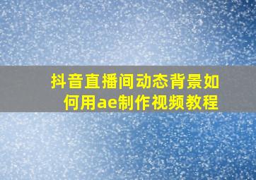 抖音直播间动态背景如何用ae制作视频教程