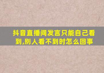 抖音直播间发言只能自己看到,别人看不到时怎么回事