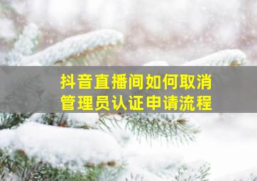 抖音直播间如何取消管理员认证申请流程