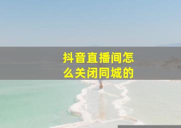 抖音直播间怎么关闭同城的