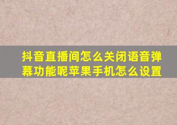 抖音直播间怎么关闭语音弹幕功能呢苹果手机怎么设置