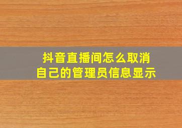 抖音直播间怎么取消自己的管理员信息显示