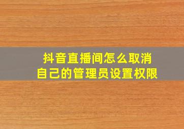 抖音直播间怎么取消自己的管理员设置权限