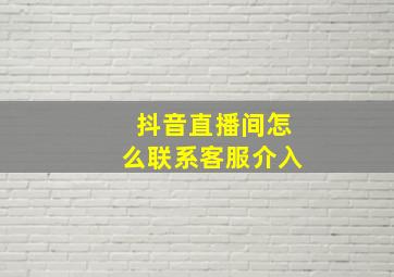 抖音直播间怎么联系客服介入