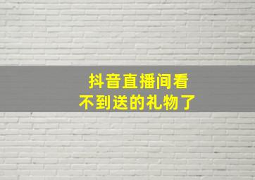 抖音直播间看不到送的礼物了