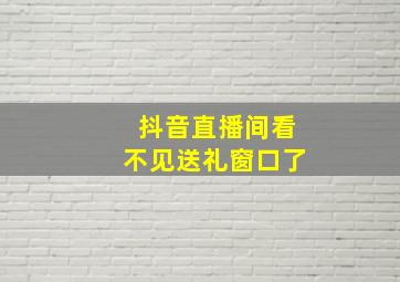 抖音直播间看不见送礼窗口了