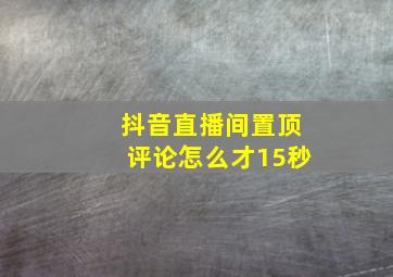 抖音直播间置顶评论怎么才15秒