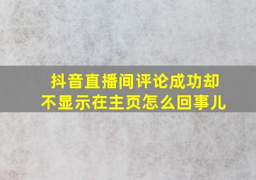 抖音直播间评论成功却不显示在主页怎么回事儿