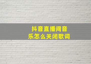 抖音直播间音乐怎么关闭歌词