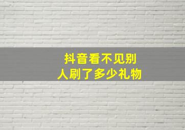 抖音看不见别人刷了多少礼物