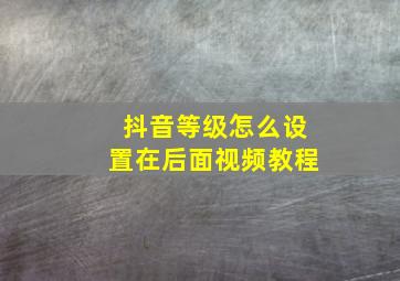 抖音等级怎么设置在后面视频教程