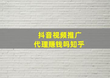 抖音视频推广代理赚钱吗知乎