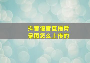 抖音语音直播背景图怎么上传的