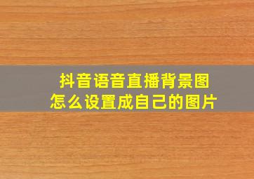 抖音语音直播背景图怎么设置成自己的图片