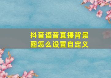 抖音语音直播背景图怎么设置自定义