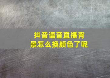 抖音语音直播背景怎么换颜色了呢