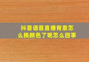 抖音语音直播背景怎么换颜色了呢怎么回事