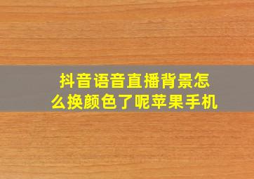 抖音语音直播背景怎么换颜色了呢苹果手机