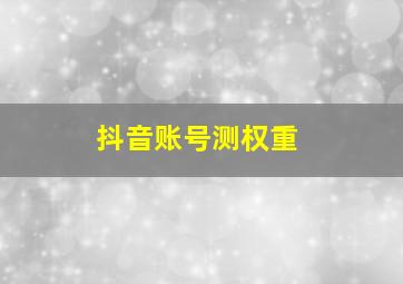 抖音账号测权重