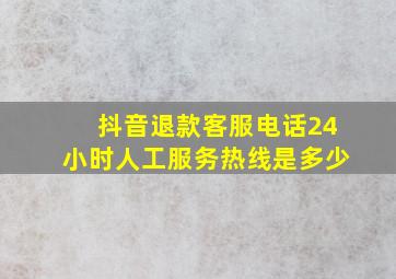 抖音退款客服电话24小时人工服务热线是多少