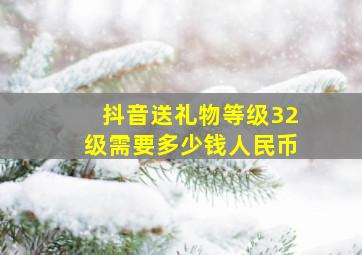 抖音送礼物等级32级需要多少钱人民币