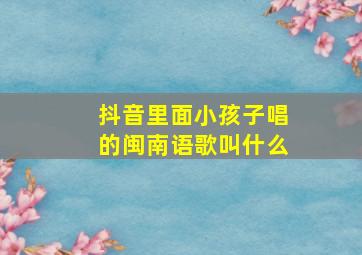 抖音里面小孩子唱的闽南语歌叫什么