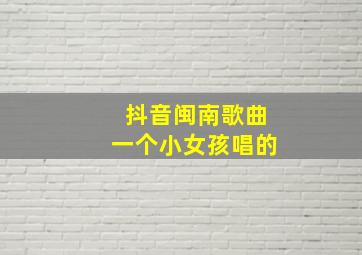 抖音闽南歌曲一个小女孩唱的