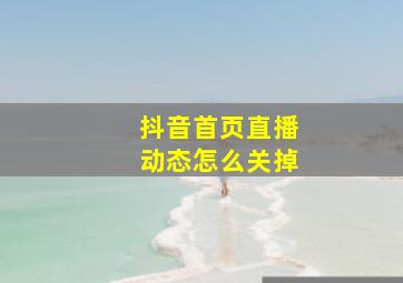 抖音首页直播动态怎么关掉