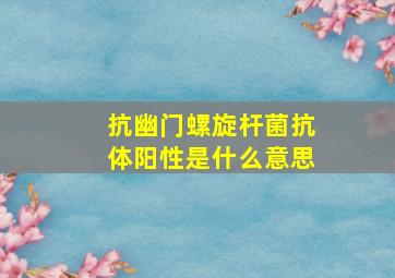 抗幽门螺旋杆菌抗体阳性是什么意思