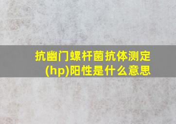 抗幽门螺杆菌抗体测定(hp)阳性是什么意思