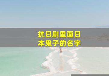 抗日剧里面日本鬼子的名字