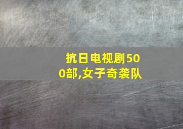 抗日电视剧500部,女子奇袭队