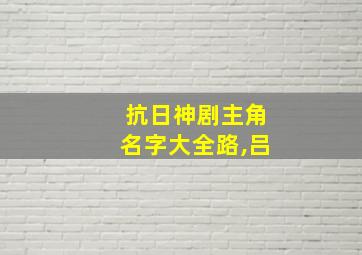 抗日神剧主角名字大全路,吕