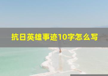 抗日英雄事迹10字怎么写