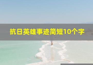 抗日英雄事迹简短10个字