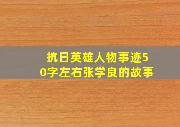 抗日英雄人物事迹50字左右张学良的故事