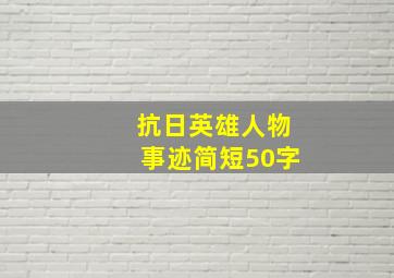 抗日英雄人物事迹简短50字