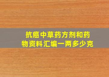 抗癌中草药方剂和药物资料汇编一两多少克