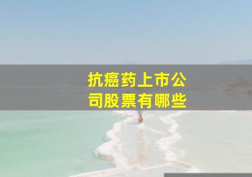 抗癌药上市公司股票有哪些