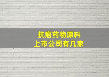 抗癌药物原料上市公司有几家