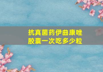 抗真菌药伊曲康唑胶囊一次吃多少粒