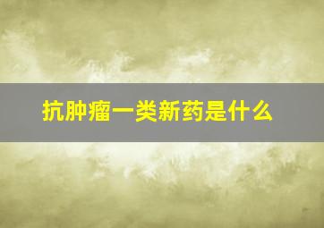 抗肿瘤一类新药是什么