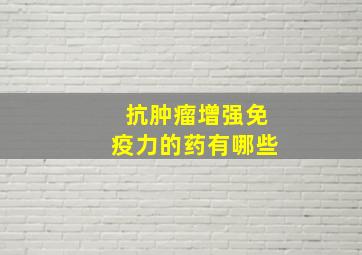 抗肿瘤增强免疫力的药有哪些