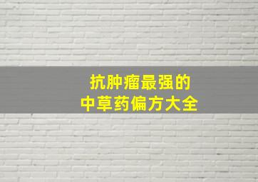 抗肿瘤最强的中草药偏方大全