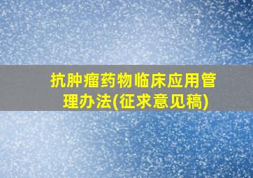 抗肿瘤药物临床应用管理办法(征求意见稿)