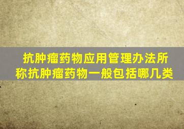 抗肿瘤药物应用管理办法所称抗肿瘤药物一般包括哪几类