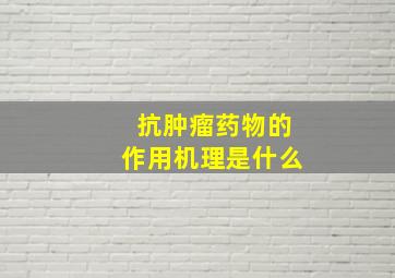 抗肿瘤药物的作用机理是什么